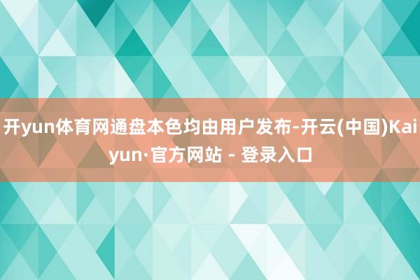 开yun体育网通盘本色均由用户发布-开云(中国)Kaiyun·官方网站 - 登录入口