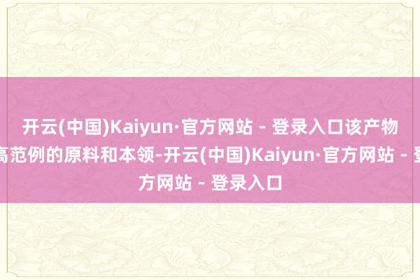 开云(中国)Kaiyun·官方网站 - 登录入口该产物摄取了高范例的原料和本领-开云(中国)Kaiyun·官方网站 - 登录入口