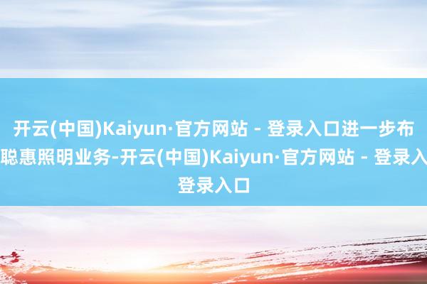 开云(中国)Kaiyun·官方网站 - 登录入口进一步布局聪惠照明业务-开云(中国)Kaiyun·官方网站 - 登录入口