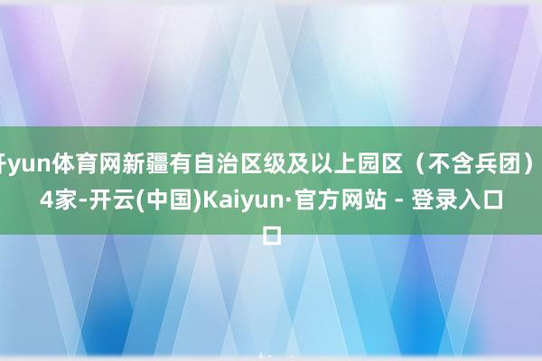 开yun体育网新疆有自治区级及以上园区（不含兵团）84家-开云(中国)Kaiyun·官方网站 - 登录入口