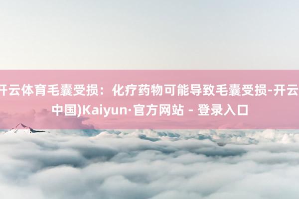 开云体育毛囊受损：化疗药物可能导致毛囊受损-开云(中国)Kaiyun·官方网站 - 登录入口