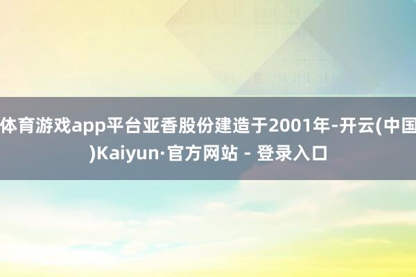 体育游戏app平台亚香股份建造于2001年-开云(中国)Kaiyun·官方网站 - 登录入口