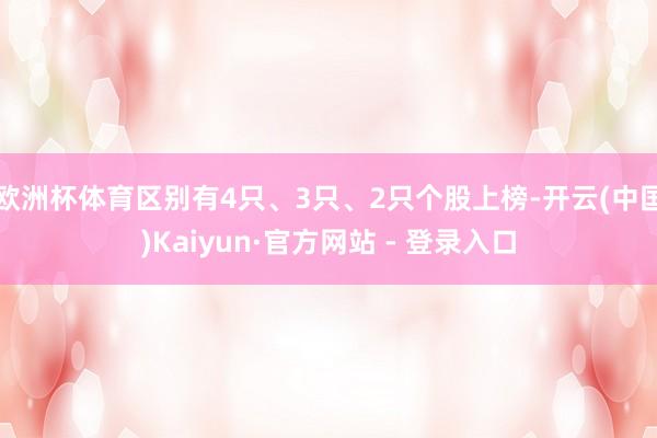 欧洲杯体育区别有4只、3只、2只个股上榜-开云(中国)Kaiyun·官方网站 - 登录入口