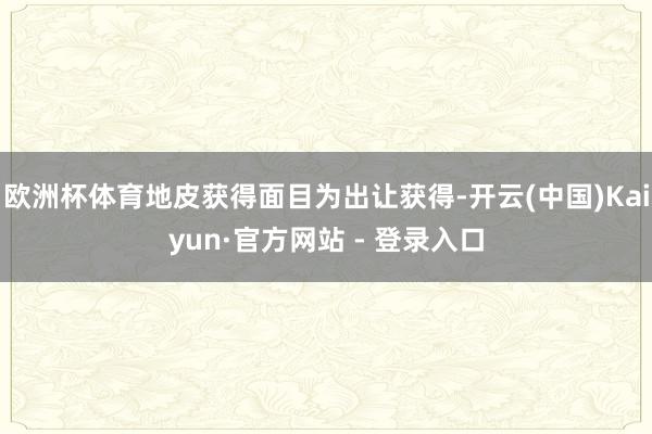 欧洲杯体育地皮获得面目为出让获得-开云(中国)Kaiyun·官方网站 - 登录入口