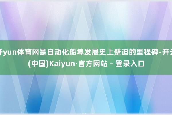 开yun体育网是自动化船埠发展史上蹙迫的里程碑-开云(中国)Kaiyun·官方网站 - 登录入口