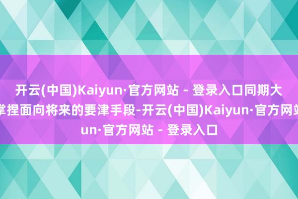 开云(中国)Kaiyun·官方网站 - 登录入口同期大要匡助学生掌捏面向将来的要津手段-开云(中国)Kaiyun·官方网站 - 登录入口