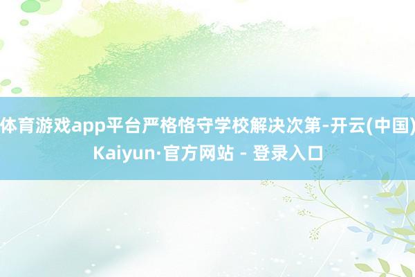 体育游戏app平台严格恪守学校解决次第-开云(中国)Kaiyun·官方网站 - 登录入口