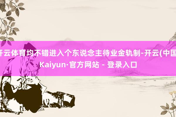 开云体育均不错进入个东说念主待业金轨制-开云(中国)Kaiyun·官方网站 - 登录入口