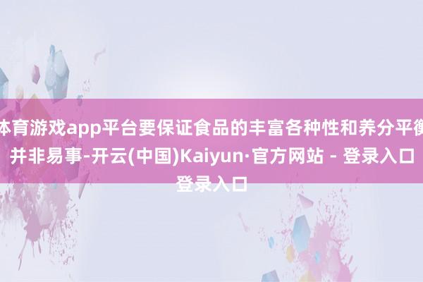 体育游戏app平台要保证食品的丰富各种性和养分平衡并非易事-开云(中国)Kaiyun·官方网站 - 登录入口