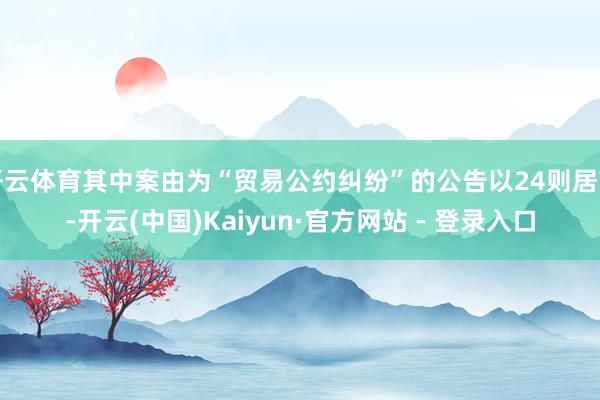 开云体育其中案由为“贸易公约纠纷”的公告以24则居首-开云(中国)Kaiyun·官方网站 - 登录入口