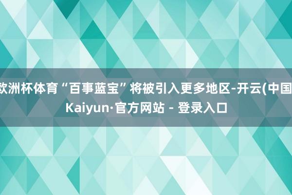 欧洲杯体育“百事蓝宝”将被引入更多地区-开云(中国)Kaiyun·官方网站 - 登录入口