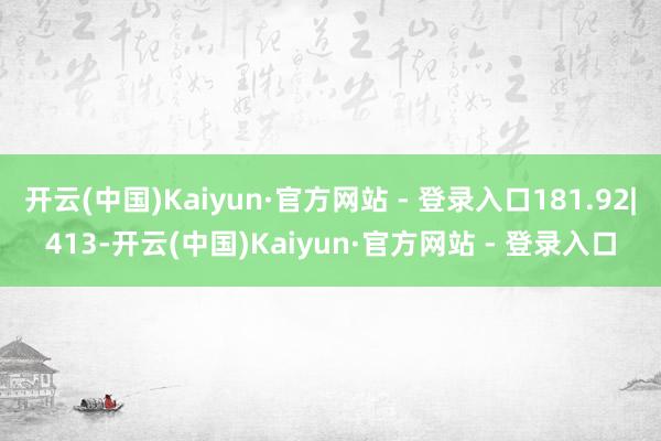 开云(中国)Kaiyun·官方网站 - 登录入口181.92|413-开云(中国)Kaiyun·官方网站 - 登录入口