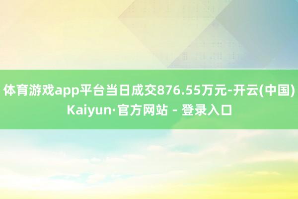 体育游戏app平台当日成交876.55万元-开云(中国)Kaiyun·官方网站 - 登录入口