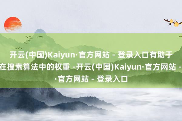 开云(中国)Kaiyun·官方网站 - 登录入口有助于进步商品在搜索算法中的权重 -开云(中国)Kaiyun·官方网站 - 登录入口