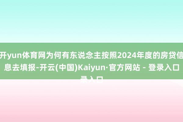 开yun体育网为何有东说念主按照2024年度的房贷信息去填报-开云(中国)Kaiyun·官方网站 - 登录入口