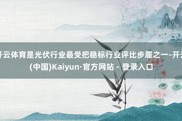 开云体育是光伏行业最受把稳标行业评比步履之一-开云(中国)Kaiyun·官方网站 - 登录入口