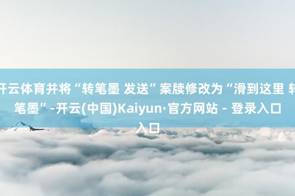 开云体育并将“转笔墨 发送”案牍修改为“滑到这里 转笔墨”-开云(中国)Kaiyun·官方网站 - 登录入口
