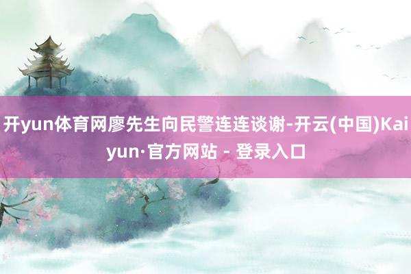 开yun体育网廖先生向民警连连谈谢-开云(中国)Kaiyun·官方网站 - 登录入口