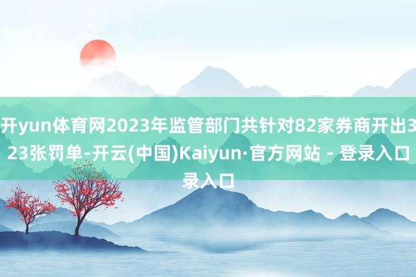 开yun体育网2023年监管部门共针对82家券商开出323张罚单-开云(中国)Kaiyun·官方网站 - 登录入口