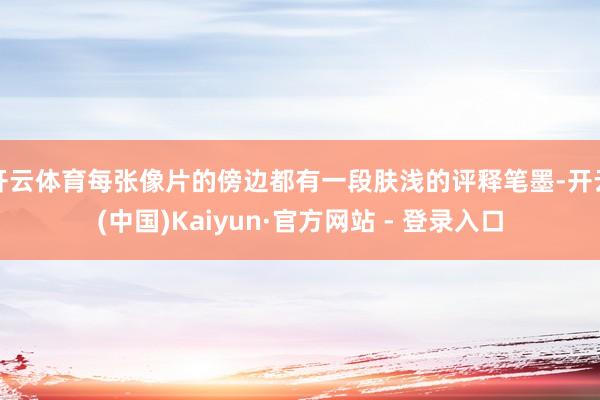 开云体育每张像片的傍边都有一段肤浅的评释笔墨-开云(中国)Kaiyun·官方网站 - 登录入口