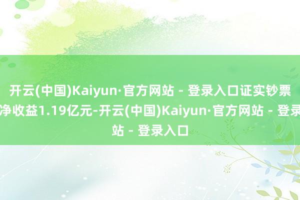开云(中国)Kaiyun·官方网站 - 登录入口证实钞票惩处净收益1.19亿元-开云(中国)Kaiyun·官方网站 - 登录入口