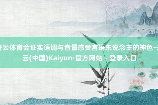 开云体育会证实语调与音量感受言语东说念主的神色-开云(中国)Kaiyun·官方网站 - 登录入口