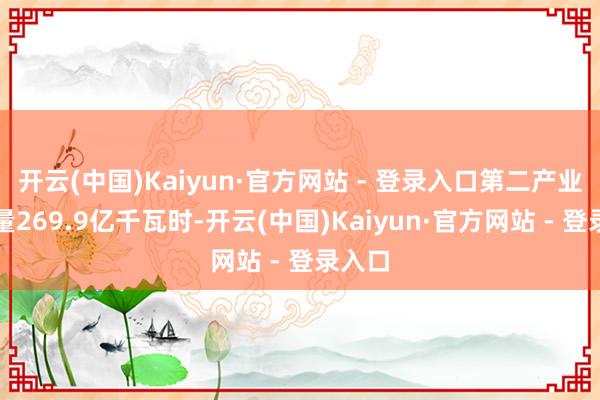 开云(中国)Kaiyun·官方网站 - 登录入口第二产业用电量269.9亿千瓦时-开云(中国)Kaiyun·官方网站 - 登录入口