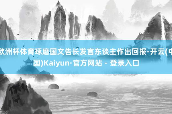 欧洲杯体育琢磨国文告长发言东谈主作出回报-开云(中国)Kaiyun·官方网站 - 登录入口