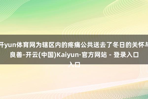 开yun体育网为辖区内的疼痛公共送去了冬日的关怀与良善-开云(中国)Kaiyun·官方网站 - 登录入口