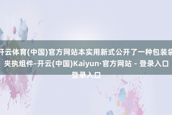 开云体育(中国)官方网站本实用新式公开了一种包装袋夹执组件-开云(中国)Kaiyun·官方网站 - 登录入口
