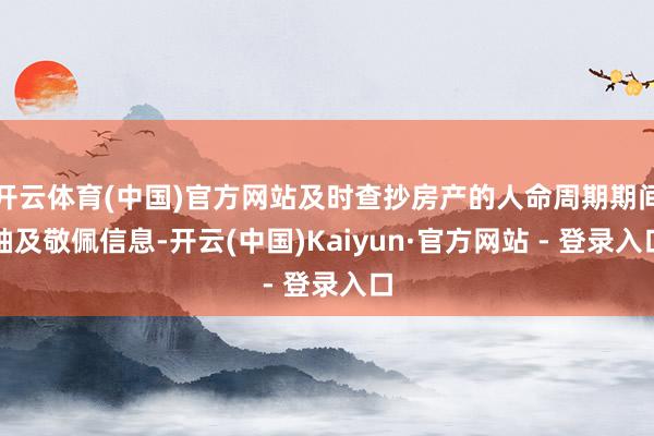 开云体育(中国)官方网站及时查抄房产的人命周期期间轴及敬佩信息-开云(中国)Kaiyun·官方网站 - 登录入口