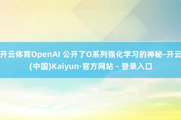 开云体育OpenAI 公开了O系列强化学习的神秘-开云(中国)Kaiyun·官方网站 - 登录入口