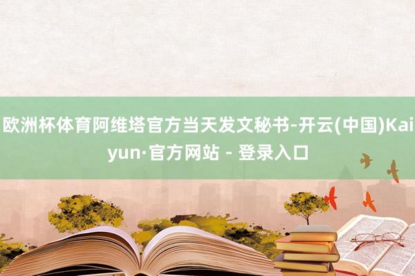 欧洲杯体育阿维塔官方当天发文秘书-开云(中国)Kaiyun·官方网站 - 登录入口