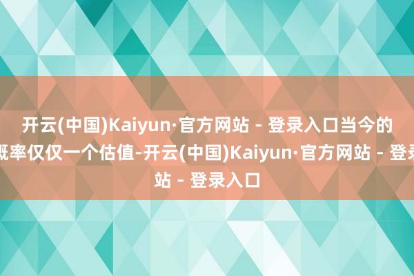 开云(中国)Kaiyun·官方网站 - 登录入口当今的撞击概率仅仅一个估值-开云(中国)Kaiyun·官方网站 - 登录入口