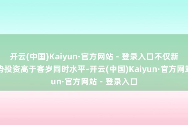 开云(中国)Kaiyun·官方网站 - 登录入口不仅新质出产力形势投资高于客岁同时水平-开云(中国)Kaiyun·官方网站 - 登录入口