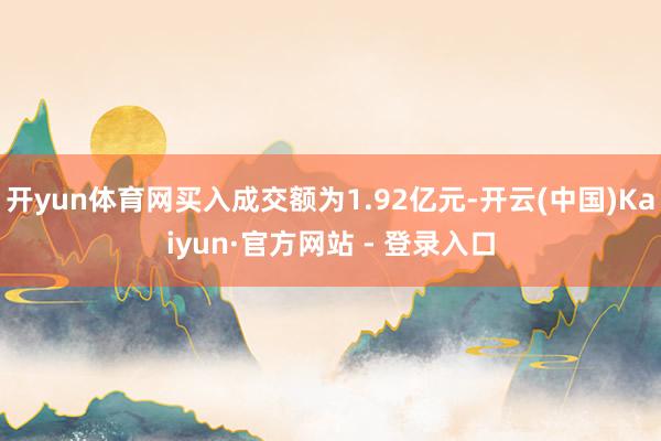 开yun体育网买入成交额为1.92亿元-开云(中国)Kaiyun·官方网站 - 登录入口