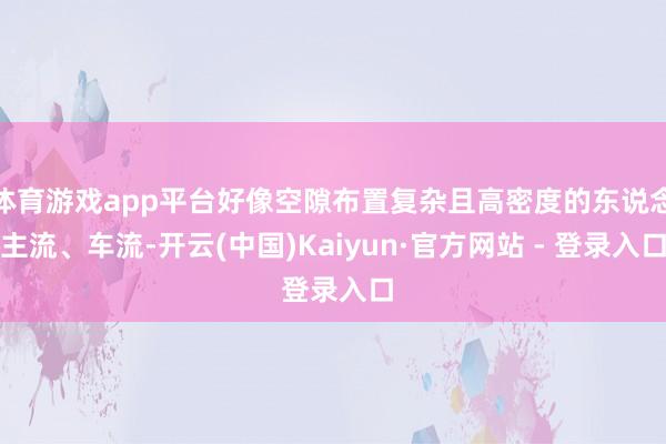 体育游戏app平台好像空隙布置复杂且高密度的东说念主流、车流-开云(中国)Kaiyun·官方网站 - 登录入口