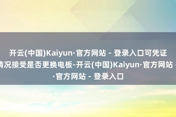 开云(中国)Kaiyun·官方网站 - 登录入口可凭证本色使用情况接受是否更换电板-开云(中国)Kaiyun·官方网站 - 登录入口