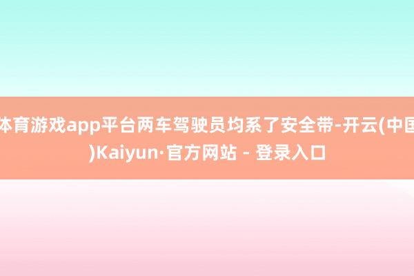 体育游戏app平台两车驾驶员均系了安全带-开云(中国)Kaiyun·官方网站 - 登录入口