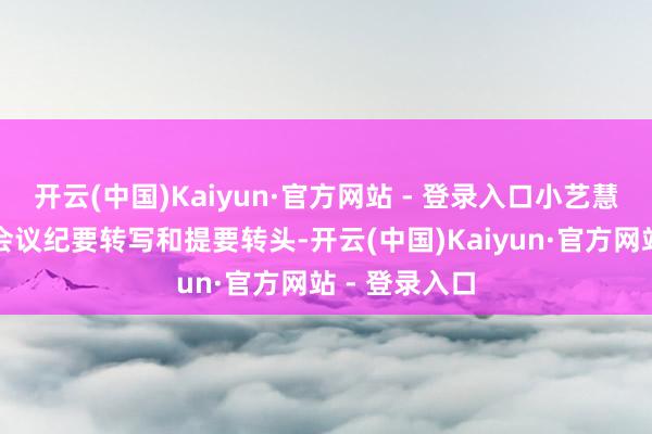 开云(中国)Kaiyun·官方网站 - 登录入口小艺慧记不错提供会议纪要转写和提要转头-开云(中国)Kaiyun·官方网站 - 登录入口