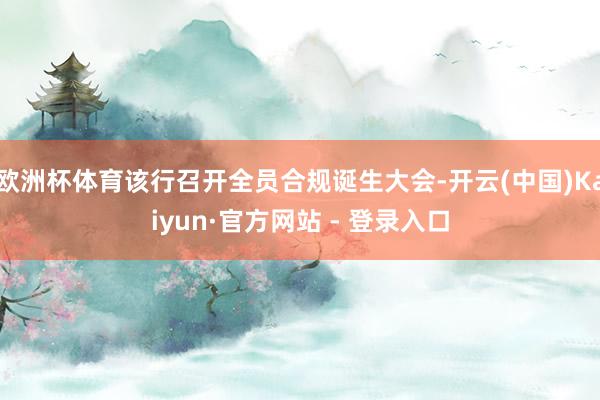 欧洲杯体育该行召开全员合规诞生大会-开云(中国)Kaiyun·官方网站 - 登录入口