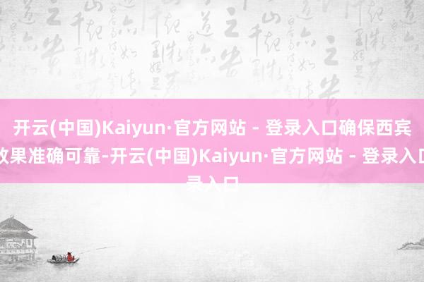 开云(中国)Kaiyun·官方网站 - 登录入口确保西宾效果准确可靠-开云(中国)Kaiyun·官方网站 - 登录入口