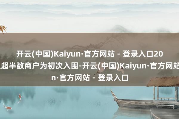 开云(中国)Kaiyun·官方网站 - 登录入口　　2025年榜单上超半数商户为初次入围-开云(中国)Kaiyun·官方网站 - 登录入口