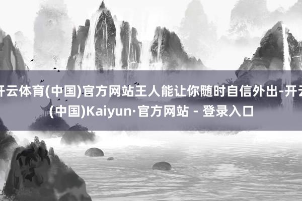 开云体育(中国)官方网站王人能让你随时自信外出-开云(中国)Kaiyun·官方网站 - 登录入口