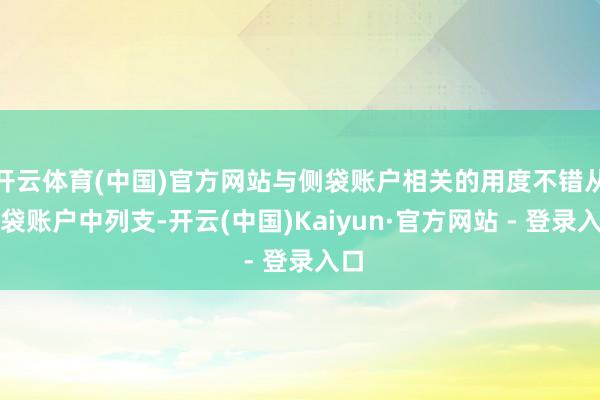 开云体育(中国)官方网站与侧袋账户相关的用度不错从侧袋账户中列支-开云(中国)Kaiyun·官方网站 - 登录入口