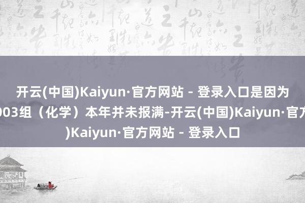 开云(中国)Kaiyun·官方网站 - 登录入口是因为郑州大学物理类003组（化学）本年并未报满-开云(中国)Kaiyun·官方网站 - 登录入口