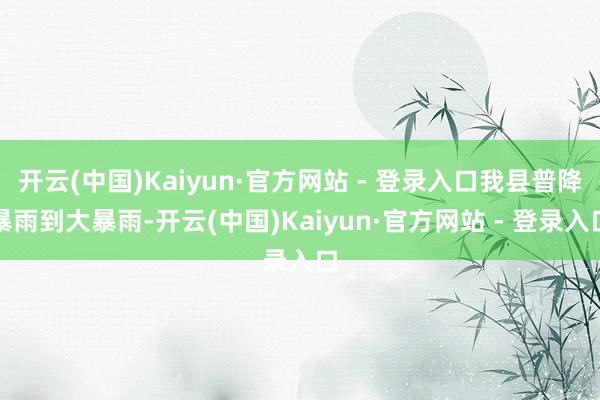开云(中国)Kaiyun·官方网站 - 登录入口我县普降暴雨到大暴雨-开云(中国)Kaiyun·官方网站 - 登录入口