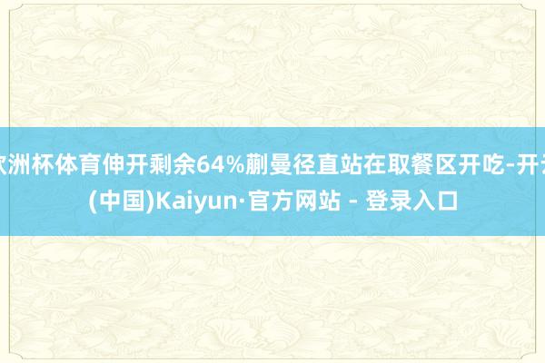 欧洲杯体育伸开剩余64%蒯曼径直站在取餐区开吃-开云(中国)Kaiyun·官方网站 - 登录入口