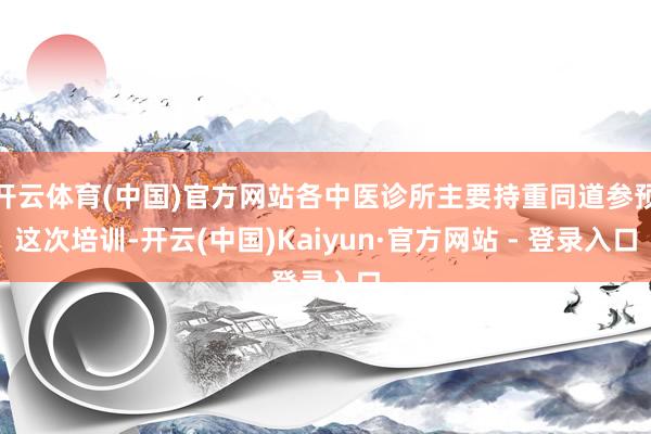 开云体育(中国)官方网站各中医诊所主要持重同道参预这次培训-开云(中国)Kaiyun·官方网站 - 登录入口