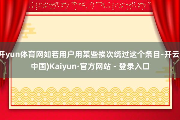 开yun体育网如若用户用某些挨次绕过这个条目-开云(中国)Kaiyun·官方网站 - 登录入口